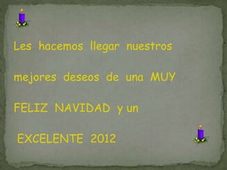 Les hacemos llegar nuestros
mejores deseos de una MUY
FELIZ NAVIDAD y un
EXCELENTE 2012
 