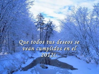 Que todos tus deseos se vean cumplidos en el 2012!. 