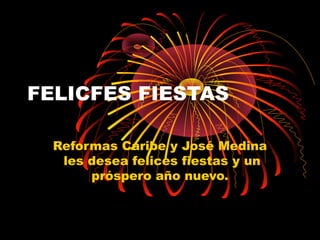 FELICFES FIESTAS

  Reformas Caribe y José Medina
   les desea felices fiestas y un
       próspero año nuevo.
 