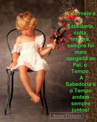 A do meio é a Sabedoria, culta, íntegra, sempre foi mais apegada ao Pai, o  Tempo. A Sabedoria e o Tempo andam sempre juntos! 