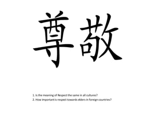 1. Is the meaning of Respect the same in all cultures? 2. How important is respect towards elders in foreign countries? 