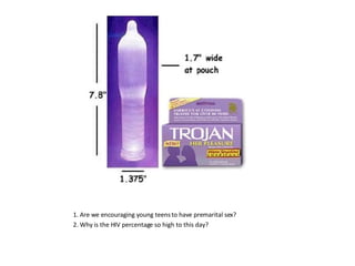 1. Are we encouraging young teens to have premarital sex? 2. Why is the HIV percentage so high to this day? 