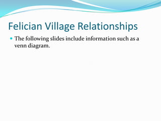 Felician Village Relationships
 The following slides include information such as a
venn diagram.
 