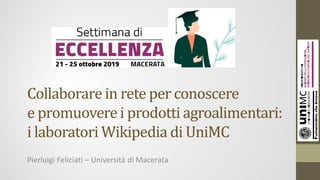 Collaborare in rete per conoscere
e promuoverei prodotti agroalimentari:
i laboratori Wikipedia di UniMC
Pierluigi Feliciati – Università di Macerata
 