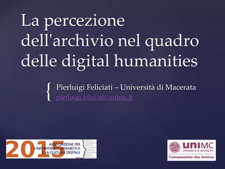 {
La percezione
dell'archivio nel quadro
delle digital humanities
Pierluigi Feliciati – Università di Macerata
pierluigi.feliciati@unimc.it
 