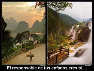 El responsable de tus enfados eres tú,... 