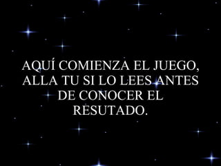 AQUÍ COMIENZA EL JUEGO, ALLA TU SI LO LEES ANTES DE CONOCER EL RESUTADO. 