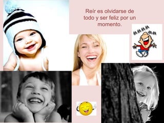 Reír es olvidarse de
todo y ser feliz por un
      momento.
 