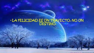 • LA FELICIDAD ES UN TRAYECTO, NO UN
DESTINO.
 