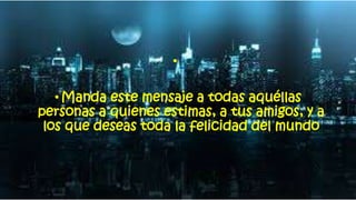 •
•Manda este mensaje a todas aquéllas
personas a quienes estimas, a tus amigos, y a
los que deseas toda la felicidad del mundo
 