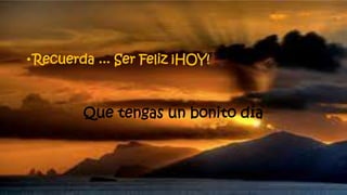 • Recuerda ... Ser Feliz ¡HOY!
Que tengas un bonito día
 
