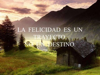 LA FELICIDAD ES UN
TRAYECTO,
NO UN DESTINO.
 