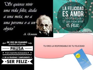TU ERES LA RESPONSABLE DE TU FELICIDAD
 