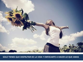 SOLO TIENES QUE DISFRUTAR DE LA VIDA Y ENFOCARTE A HACER LO QUE AMAS
 