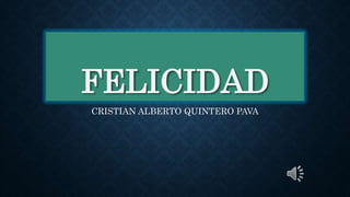 FELICIDAD
CRISTIAN ALBERTO QUINTERO PAVA
 