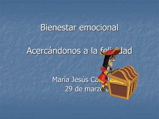 Bienestar emocional
Acercándonos a la felicidad
María Jesús Cabello Garay
29 de marzo de 2.011
 