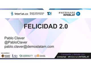 FELICIDAD 2.0
Pablo Claver
@PabloClaver
pablo.claver@demoslatam.com
 
