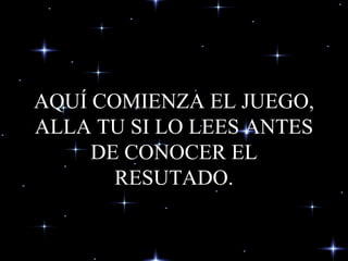 AQUÍ COMIENZA EL JUEGO, ALLA TU SI LO LEES ANTES DE CONOCER EL RESUTADO. 