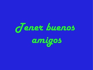 Tener buenos  amigos 