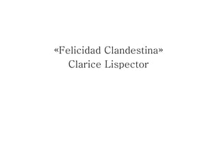 «Felicidad Clandestina»
Clarice Lispector
 