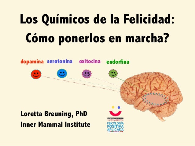 Los Químicos de la Felicidad:
Cómo ponerlos en marcha?
Loretta Breuning, PhD
Inner Mammal Institute
dopamina endorfinaoxit...