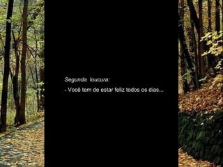Segunda  loucura: - Você tem de estar feliz todos os dias... 