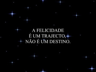 A FELICIDADE É UM TRAJECTO,  NÃO É UM DESTINO. 