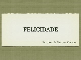 FELICIDADE Em torno de Mestre - Vinicius