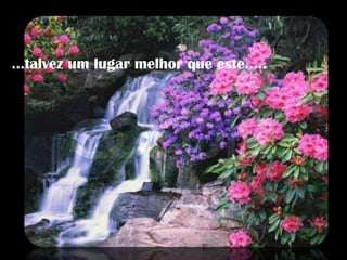 ...talvez um lugar melhor que este..... 