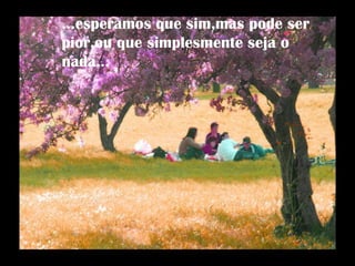 ...esperamos que sim,mas pode ser pior,ou que simplesmente seja o nada... 