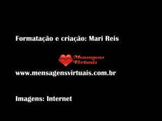 Formatação e criação: Mari Reis  www.mensagensvirtuais.com.br Imagens: Internet 