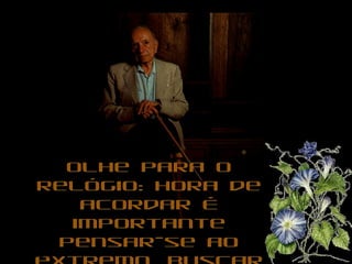 Olhe para o relógio: hora de acordar É importante pensar-se ao extremo, buscar lá dentro o que nos mobiliza, instiga e conduz, mas sem exigir-se desumanamente.  