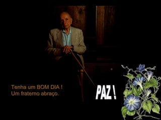 Tenha um BOM DIA ! Um fraterno abraço. PAZ ! 