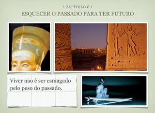 • CAPÍTULO 2 •

    ESQUECER O PASSADO PARA TER FUTURO




Viver não é ser esmagado
pelo peso do passado.
 