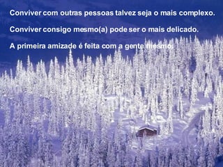 Conviver com outras pessoas talvez seja o mais complexo. Conviver consigo mesmo(a) pode ser o mais delicado. A primeira amizade é feita com a gente mesmo. 