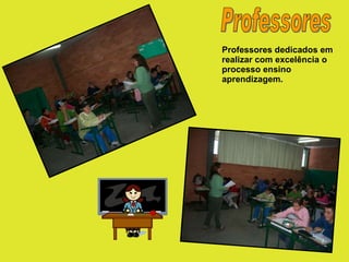 Professores Professores dedicados em realizar com excelência o processo ensino aprendizagem. 