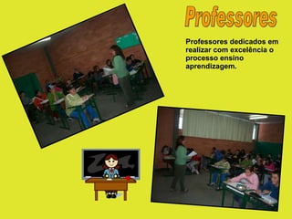 Professores Professores dedicados em realizar com excelência o processo ensino aprendizagem. 