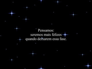 Pensamos: seremos mais felizes quando deixarem essa fase. 