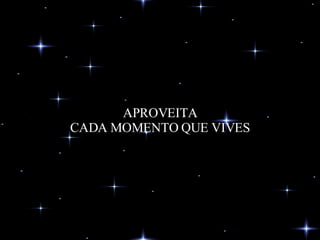 APROVEITA CADA MOMENTO QUE VIVES 