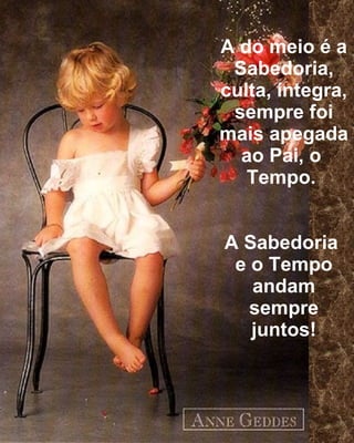 A do meio é a Sabedoria, culta, íntegra, sempre foi mais apegada ao Pai, o  Tempo.  A Sabedoria  e o Tempo andam sempre juntos! 