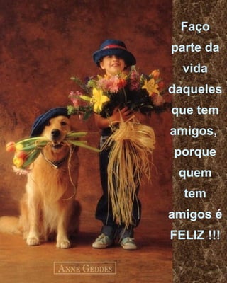 Faço parte da vida daqueles que tem amigos,  porque quem tem amigos é FELIZ !!! 