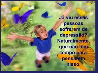 Já viu essas
pessoas
sofrerem de
depressão?
Naturalmente,
que não têm
tempo para
pensarem
nisso.
 