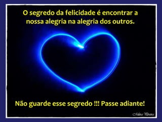 O segredo da felicidade é encontrar a
nossa alegria na alegria dos outros.
Não guarde esse segredo !!! Passe adiante!
 