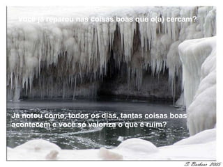 Você já reparou nas coisas boas que o(a) cercam? Já notou como, todos os dias, tantas coisas boas acontecem e você só valoriza o que é ruim? 