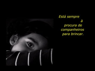 Está sempre  à procura de companheiros  para brincar. 