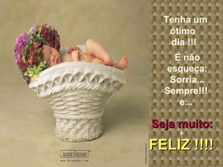 FELIZ !!!!   Tenha um ótimo  dia !!! E não esqueça: Sorria... Sempre!!!  e...  Seja muito: FELIZ !!!!   