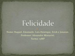 Nome: Raquel, Emanuele, Luis Henrique, Erick e Jonatan.
Professor: Alexandre Misturini.
Turma: 13MP
 