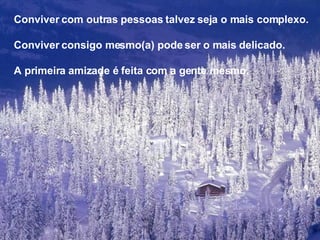 Conviver com outras pessoas talvez seja o mais complexo. Conviver consigo mesmo(a) pode ser o mais delicado. A primeira amizade é feita com a gente mesmo. 