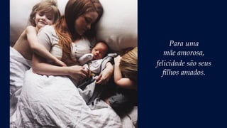 Para uma
mãe amorosa,
felicidade são seus
filhos amados.
 