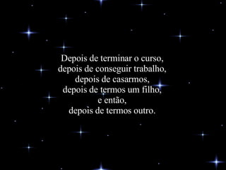 Depois de terminar o curso, depois de conseguir trabalho, depois de casarmos, depois de termos um filho, e então, depois de termos outro. 